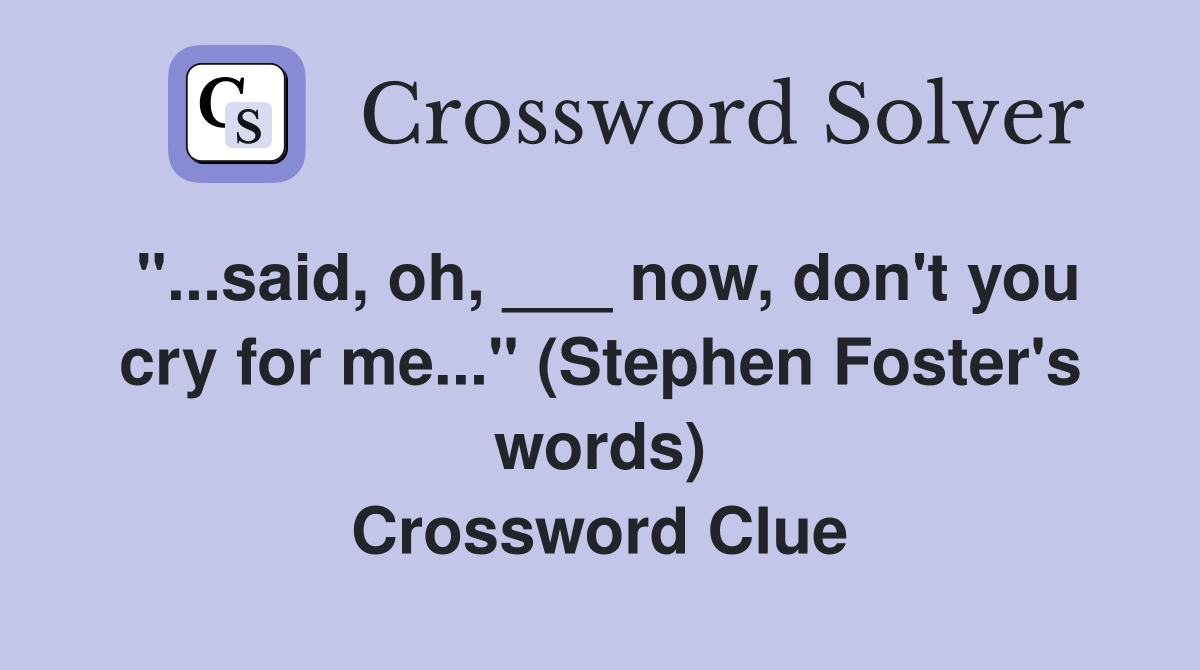 Said, Oh, ___ Now, Don't You Cry For Me..." (Stephen Foster's Words ...